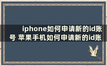 iphone如何申请新的id账号 苹果手机如何申请新的id账户